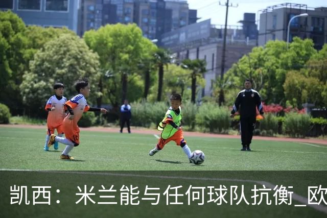 凯西：米兰能与任何球队抗衡 欧冠之旅还没有结束