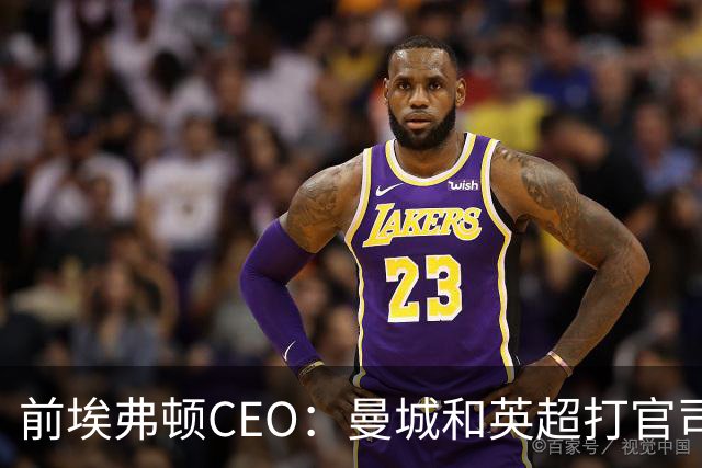 前埃弗顿CEO：曼城和英超打官司赢不了