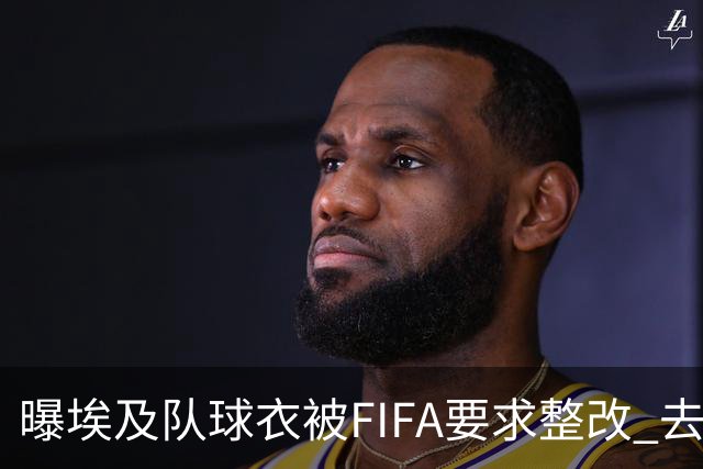 曝埃及队球衣被FIFA要求整改 去掉7颗星+号码改颜色